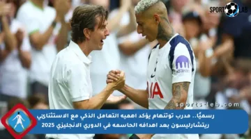رسميًا.. مدرب توتنهام يؤكد أهمية التعامل الذكي مع الاستثنائي ريتشارليسون بعد أهدافه الحاسمة في الدوري الإنجليزي 2025